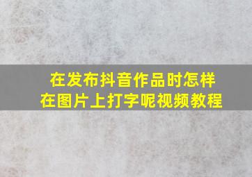 在发布抖音作品时怎样在图片上打字呢视频教程