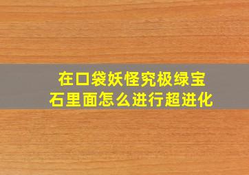 在口袋妖怪究极绿宝石里面怎么进行超进化