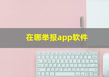 在哪举报app软件