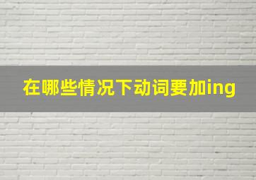 在哪些情况下动词要加ing