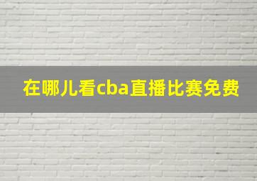 在哪儿看cba直播比赛免费