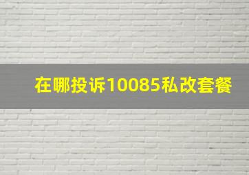 在哪投诉10085私改套餐