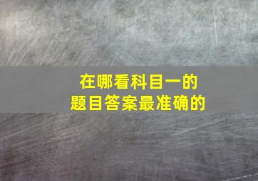 在哪看科目一的题目答案最准确的