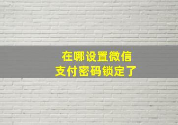 在哪设置微信支付密码锁定了