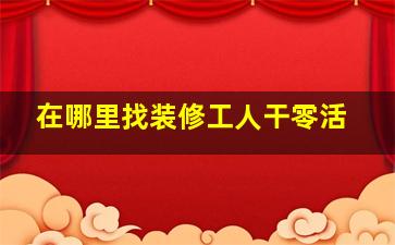 在哪里找装修工人干零活