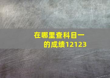 在哪里查科目一的成绩12123