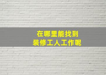 在哪里能找到装修工人工作呢