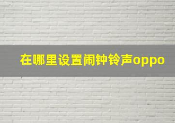 在哪里设置闹钟铃声oppo