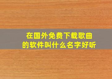 在国外免费下载歌曲的软件叫什么名字好听