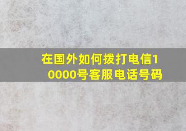 在国外如何拨打电信10000号客服电话号码