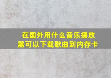 在国外用什么音乐播放器可以下载歌曲到内存卡