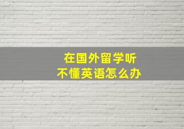 在国外留学听不懂英语怎么办