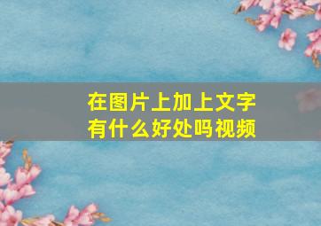 在图片上加上文字有什么好处吗视频