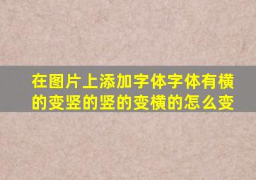 在图片上添加字体字体有横的变竖的竖的变横的怎么变