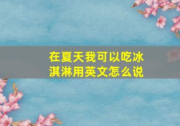 在夏天我可以吃冰淇淋用英文怎么说