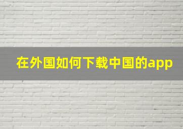 在外国如何下载中国的app