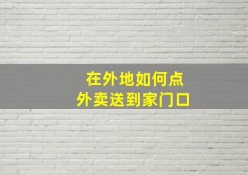 在外地如何点外卖送到家门口