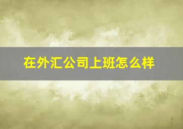 在外汇公司上班怎么样