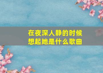 在夜深人静的时候想起她是什么歌曲