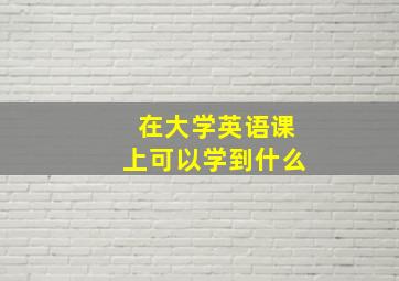 在大学英语课上可以学到什么