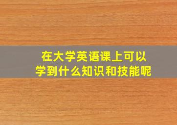 在大学英语课上可以学到什么知识和技能呢