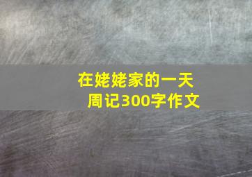 在姥姥家的一天周记300字作文