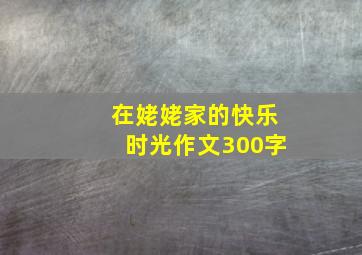 在姥姥家的快乐时光作文300字