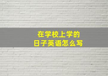 在学校上学的日子英语怎么写