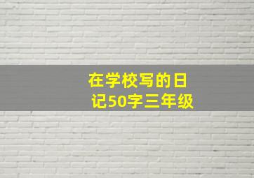 在学校写的日记50字三年级