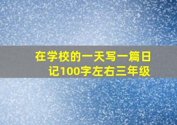 在学校的一天写一篇日记100字左右三年级