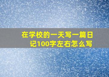 在学校的一天写一篇日记100字左右怎么写