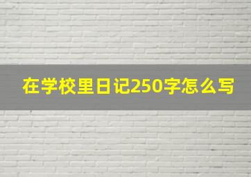 在学校里日记250字怎么写