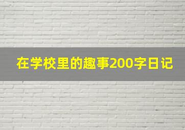 在学校里的趣事200字日记