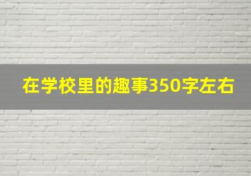 在学校里的趣事350字左右