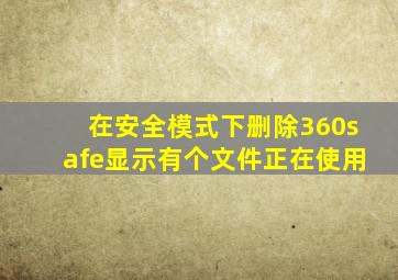 在安全模式下删除360safe显示有个文件正在使用