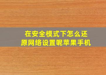 在安全模式下怎么还原网络设置呢苹果手机