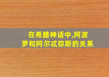 在希腊神话中,阿波罗和阿尔忒弥斯的关系