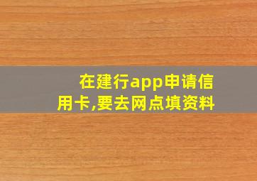 在建行app申请信用卡,要去网点填资料