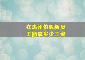 在惠州伯恩新员工能拿多少工资