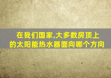 在我们国家,大多数房顶上的太阳能热水器面向哪个方向