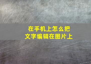 在手机上怎么把文字编辑在图片上