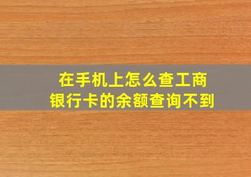 在手机上怎么查工商银行卡的余额查询不到