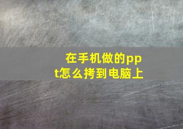 在手机做的ppt怎么拷到电脑上