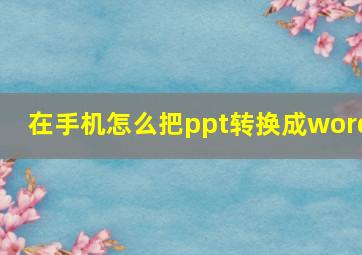 在手机怎么把ppt转换成word