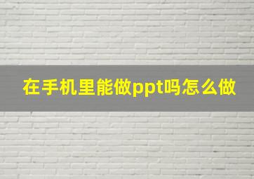 在手机里能做ppt吗怎么做