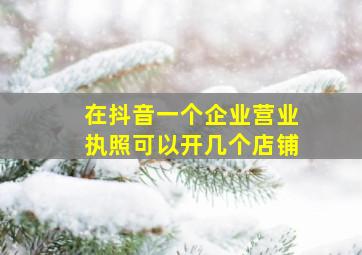 在抖音一个企业营业执照可以开几个店铺