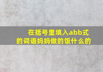 在括号里填入abb式的词语妈妈做的饭什么的