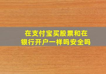 在支付宝买股票和在银行开户一样吗安全吗