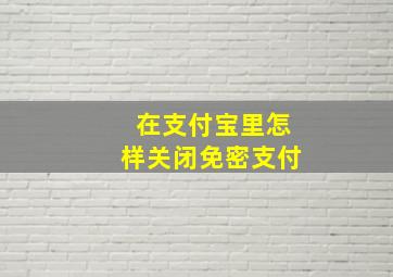 在支付宝里怎样关闭免密支付