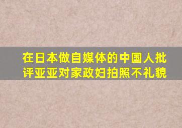 在日本做自媒体的中国人批评亚亚对家政妇拍照不礼貌